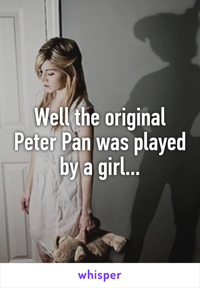 Well the original Peter Pan was played by a girl...