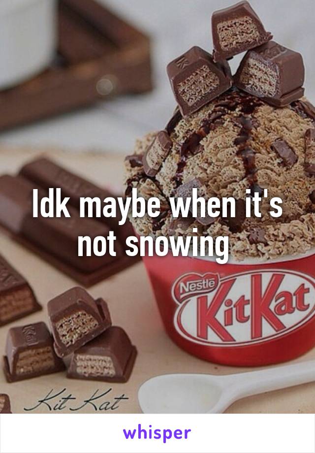 Idk maybe when it's not snowing 