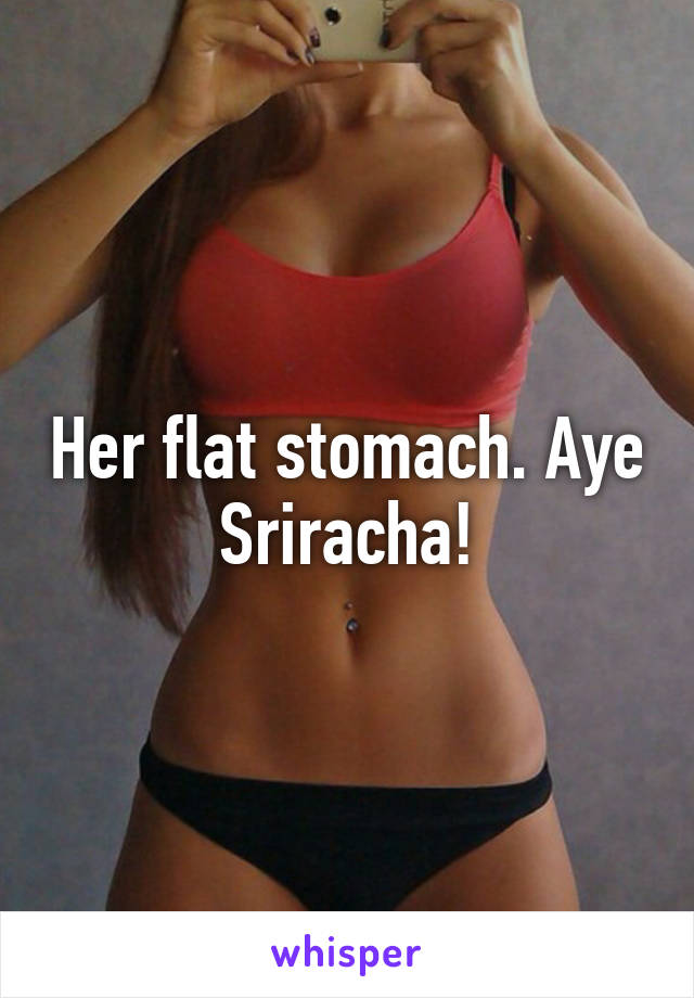 Her flat stomach. Aye Sriracha!