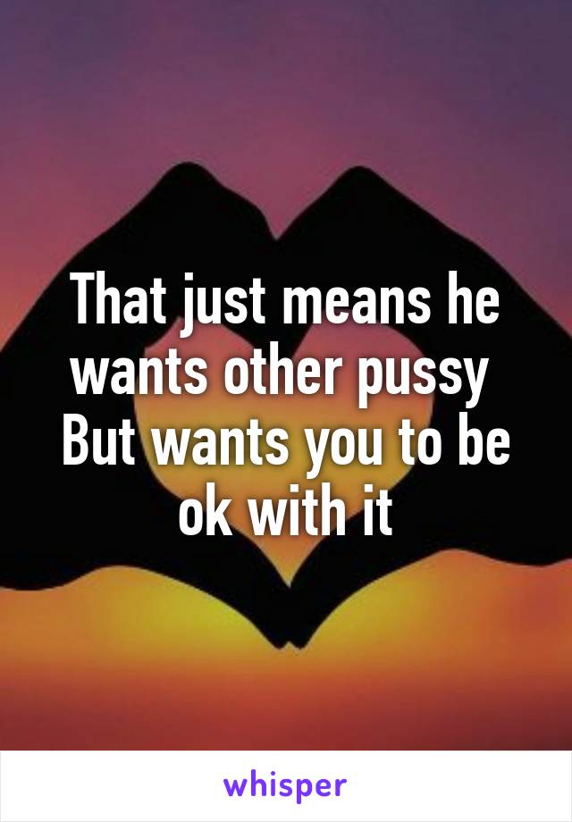 That just means he wants other pussy 
But wants you to be ok with it