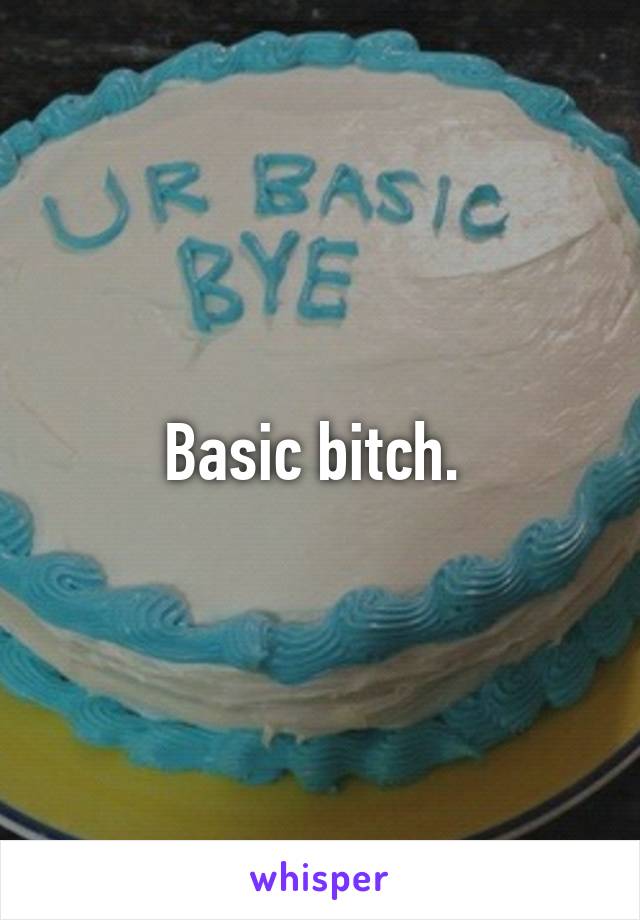 Basic bitch. 