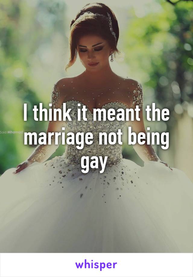 I think it meant the marriage not being gay 