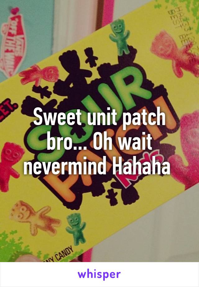 Sweet unit patch bro... Oh wait nevermind Hahaha 