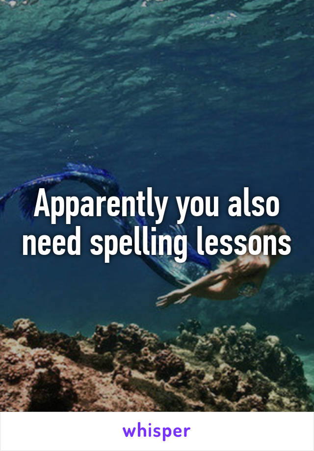 Apparently you also need spelling lessons