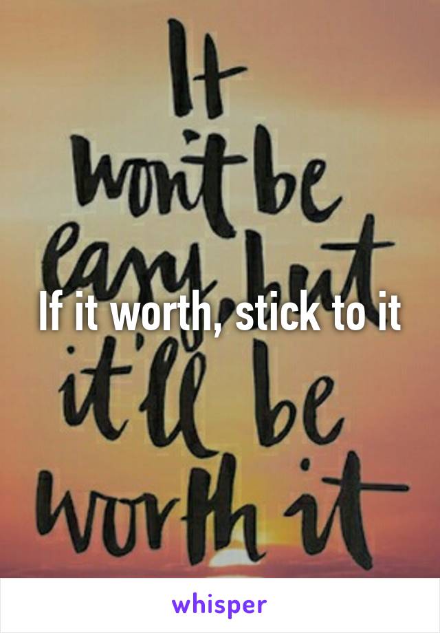 If it worth, stick to it