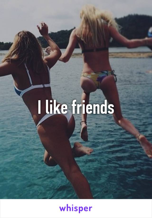 I like friends