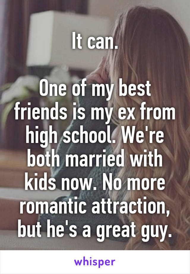 It can.

One of my best friends is my ex from high school. We're both married with kids now. No more romantic attraction, but he's a great guy.