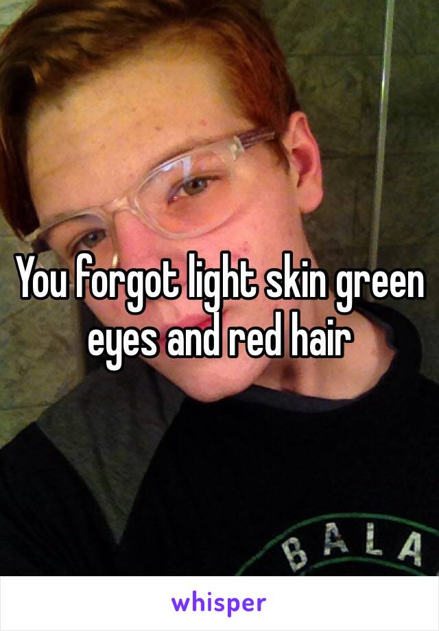 You forgot light skin green eyes and red hair 