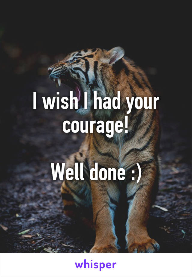 I wish I had your courage!

Well done :)