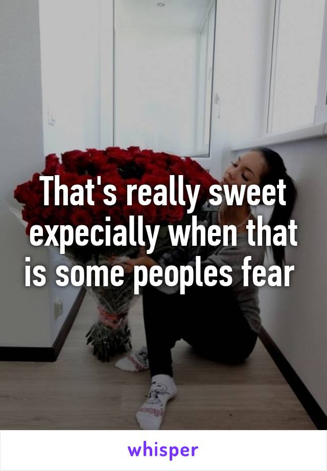 That's really sweet expecially when that is some peoples fear 