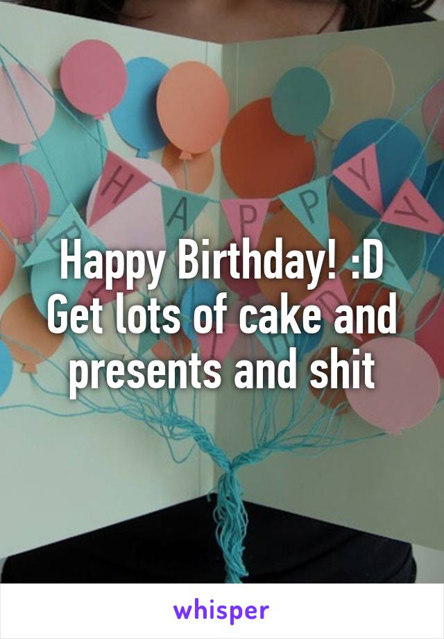 Happy Birthday! :D
Get lots of cake and presents and shit