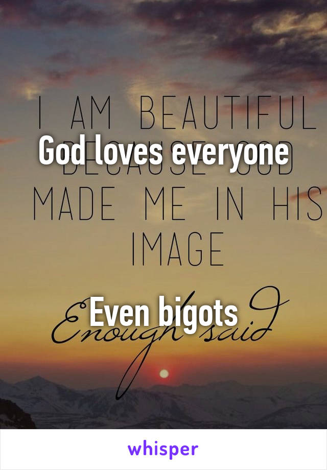 God loves everyone



Even bigots