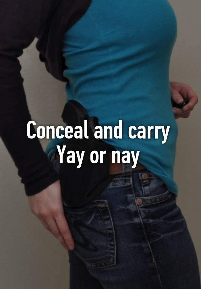 Conceal and carry 
Yay or nay 