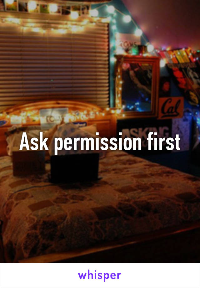 Ask permission first