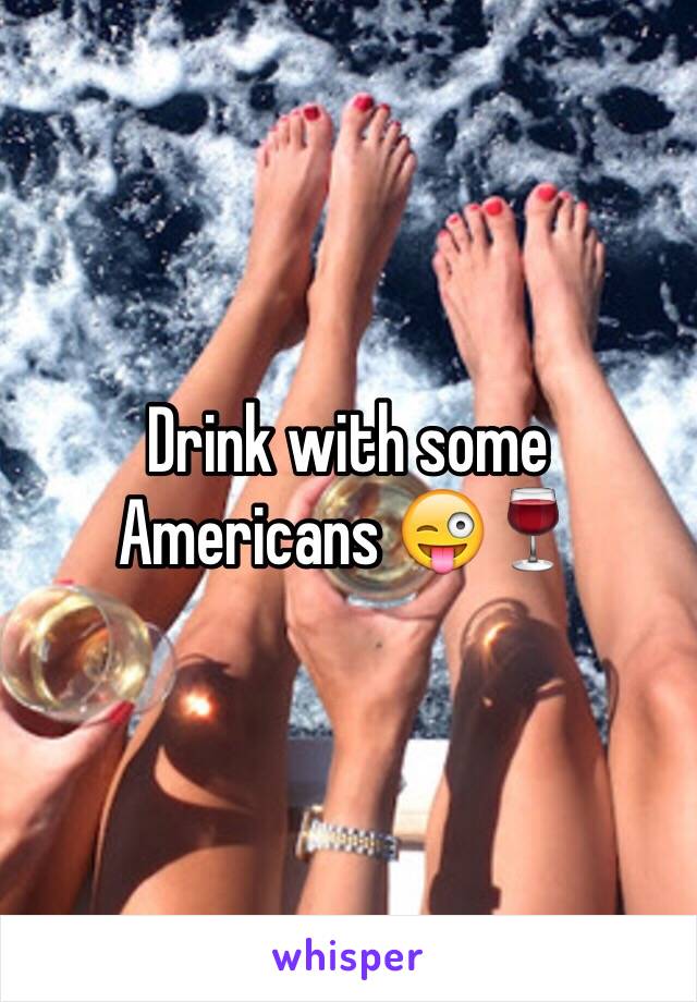 Drink with some Americans 😜🍷