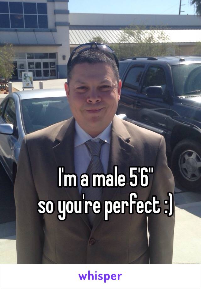 I'm a male 5'6" 
so you're perfect :)