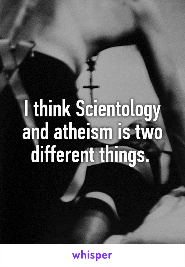 I think Scientology and atheism is two different things. 