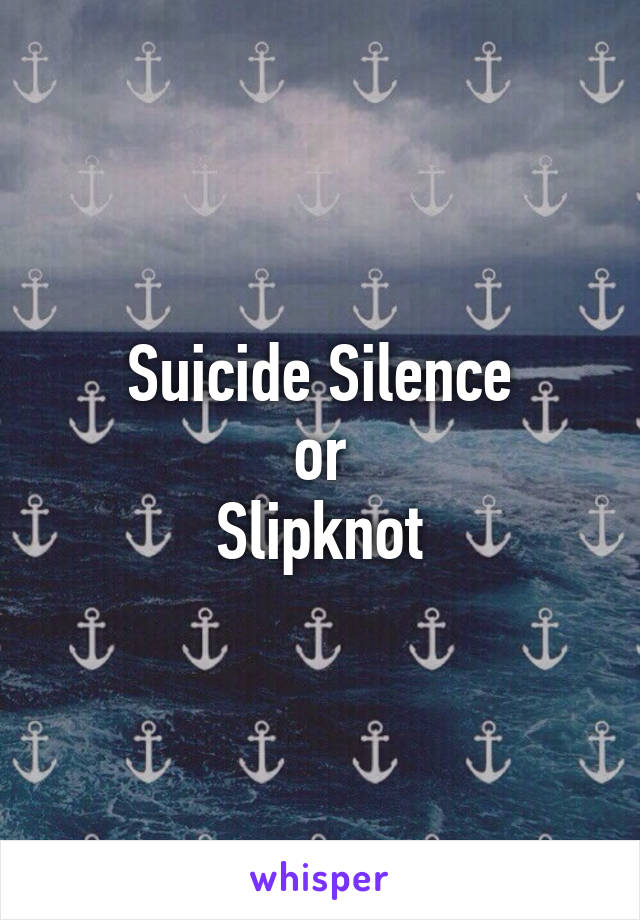 Suicide Silence
or
Slipknot