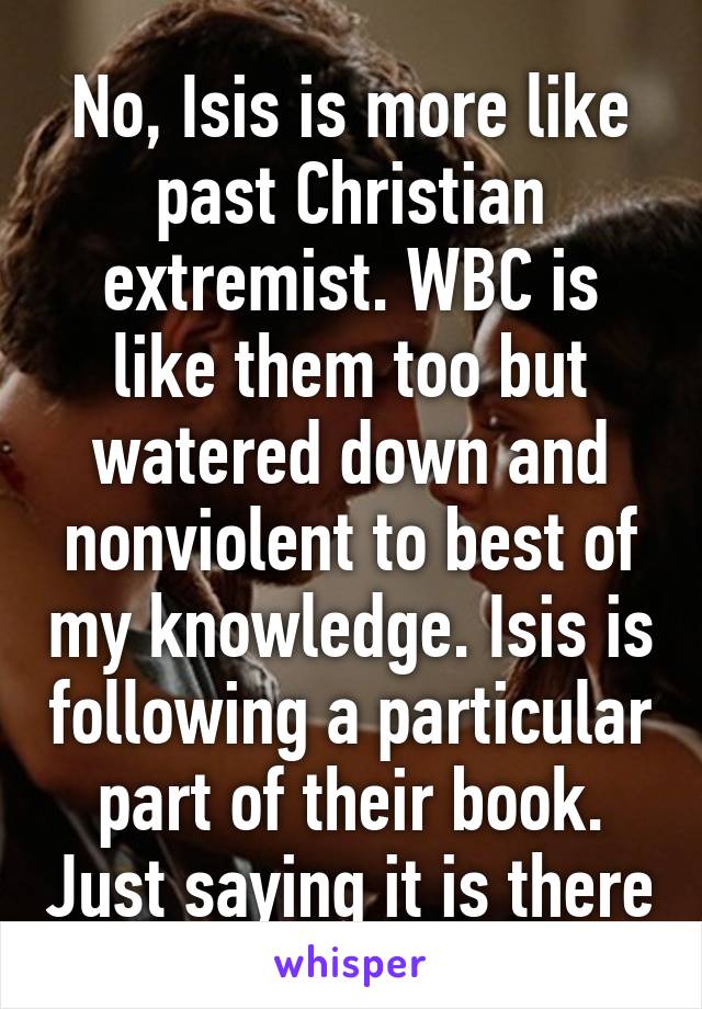 No, Isis is more like past Christian extremist. WBC is like them too but watered down and nonviolent to best of my knowledge. Isis is following a particular part of their book. Just saying it is there