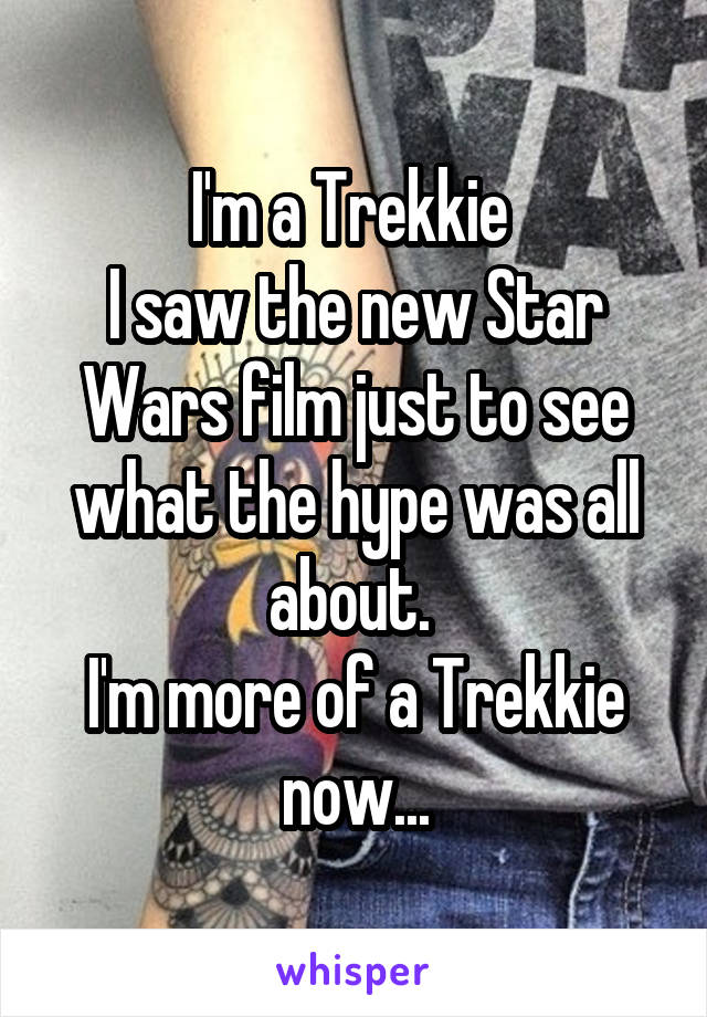 I'm a Trekkie 
I saw the new Star Wars film just to see what the hype was all about. 
I'm more of a Trekkie now...