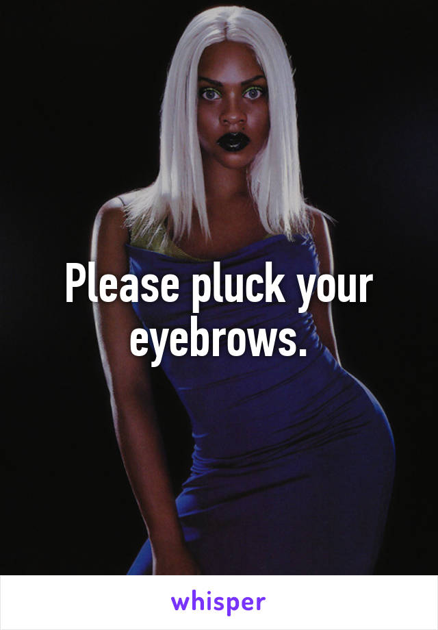 Please pluck your eyebrows.