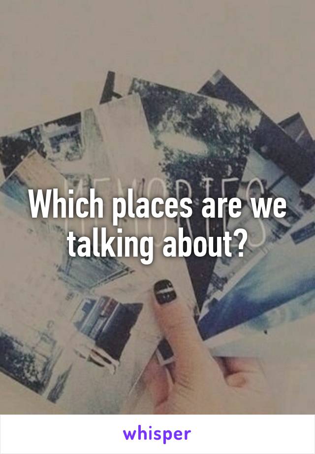 Which places are we talking about?