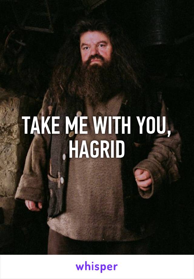 TAKE ME WITH YOU, HAGRID