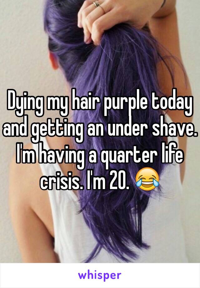 Dying my hair purple today and getting an under shave. I'm having a quarter life crisis. I'm 20. 😂