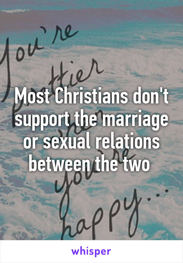 Most Christians don't support the marriage or sexual relations between the two 