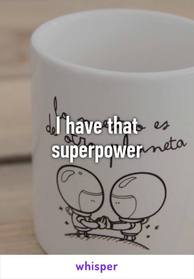 I have that superpower