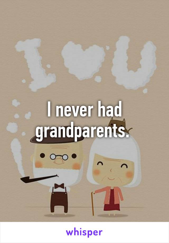 I never had grandparents. 