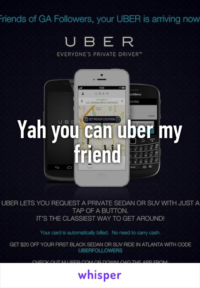 Yah you can uber my friend 