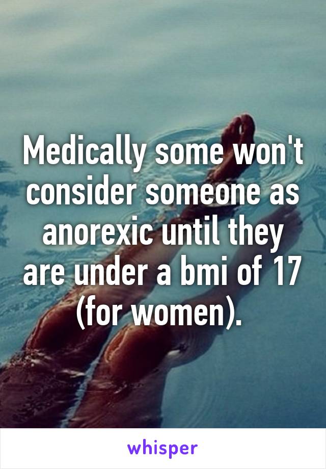 Medically some won't consider someone as anorexic until they are under a bmi of 17 (for women). 