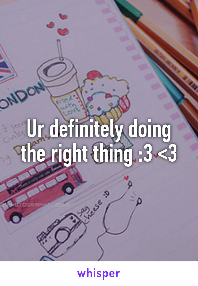 Ur definitely doing the right thing :3 <3