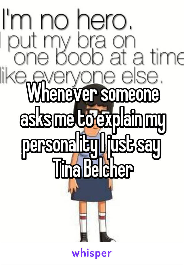 Whenever someone asks me to explain my personality I just say 
Tina Belcher