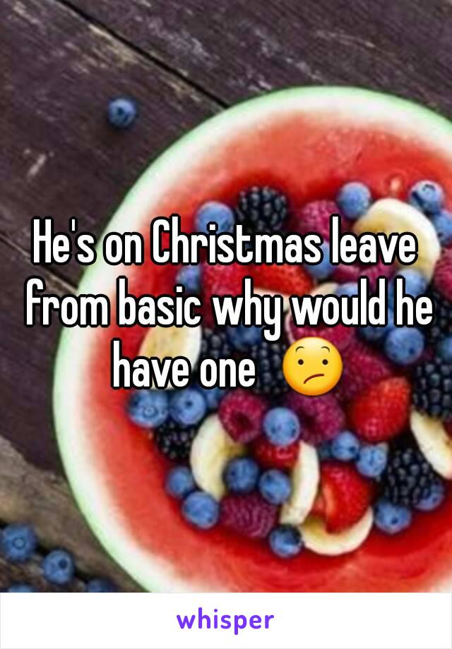 He's on Christmas leave from basic why would he have one  😕