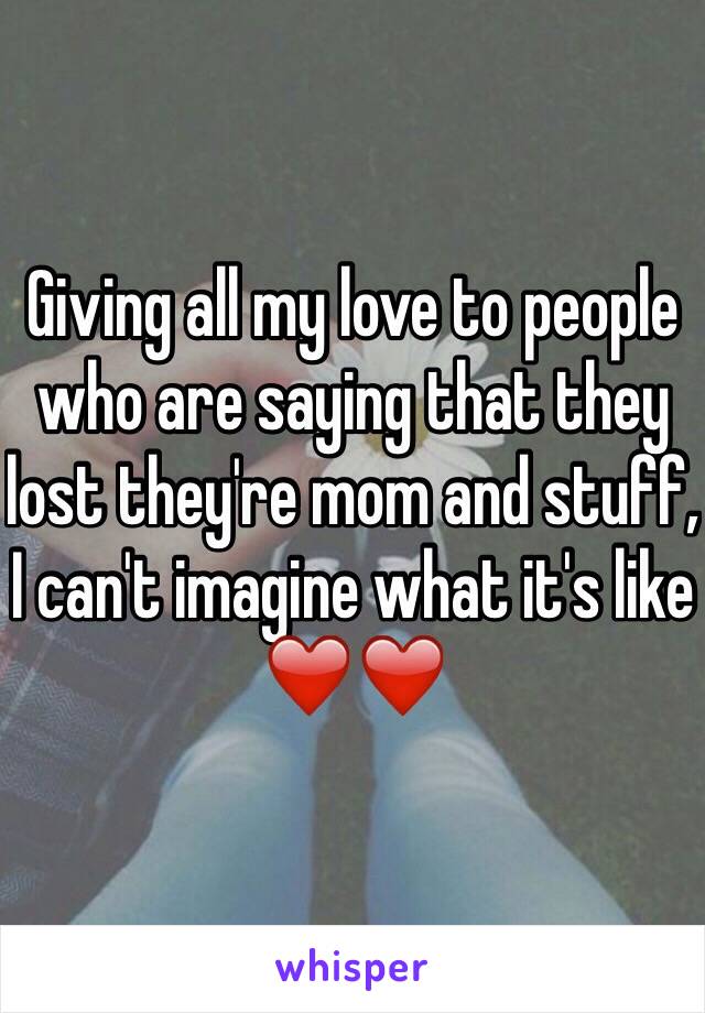 Giving all my love to people who are saying that they lost they're mom and stuff, I can't imagine what it's like ❤️❤️