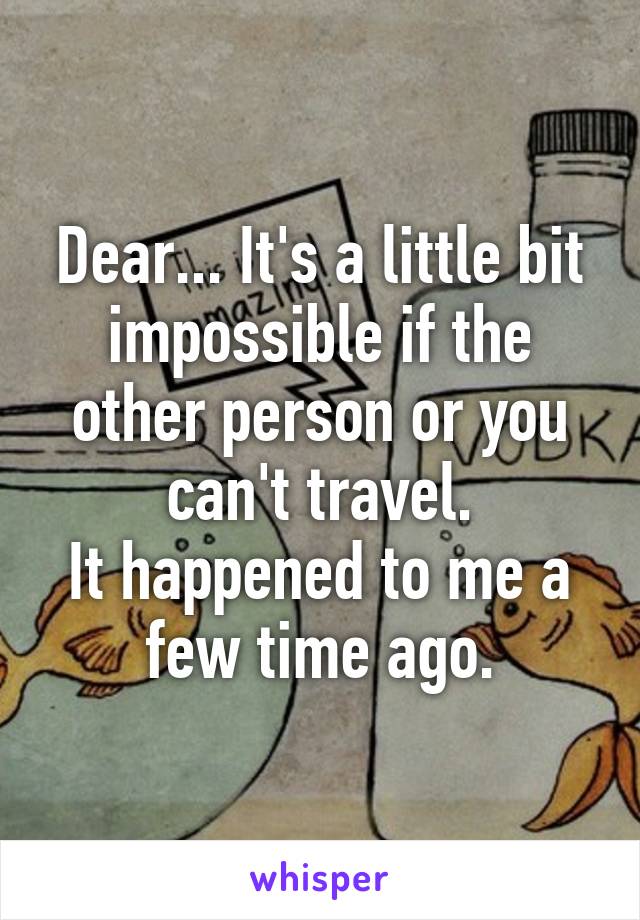 Dear... It's a little bit impossible if the other person or you can't travel.
It happened to me a few time ago.