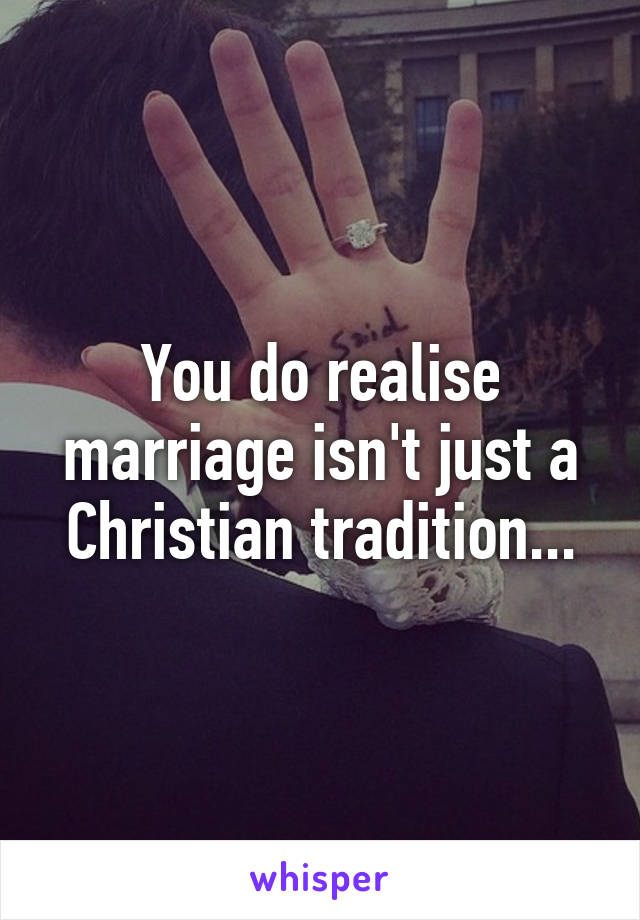 You do realise marriage isn't just a Christian tradition...