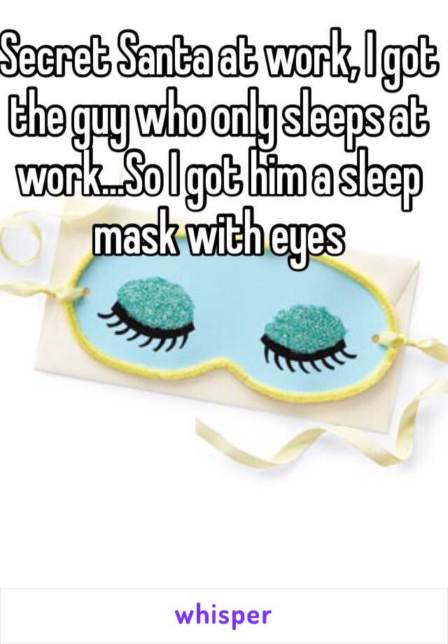 Secret Santa at work, I got the guy who only sleeps at work…So I got him a sleep mask with eyes