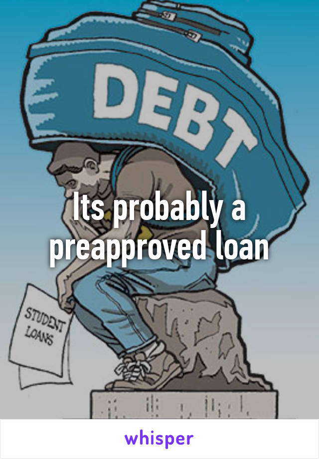 Its probably a preapproved loan