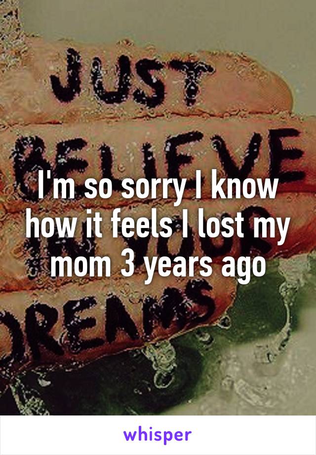 I'm so sorry I know how it feels I lost my mom 3 years ago