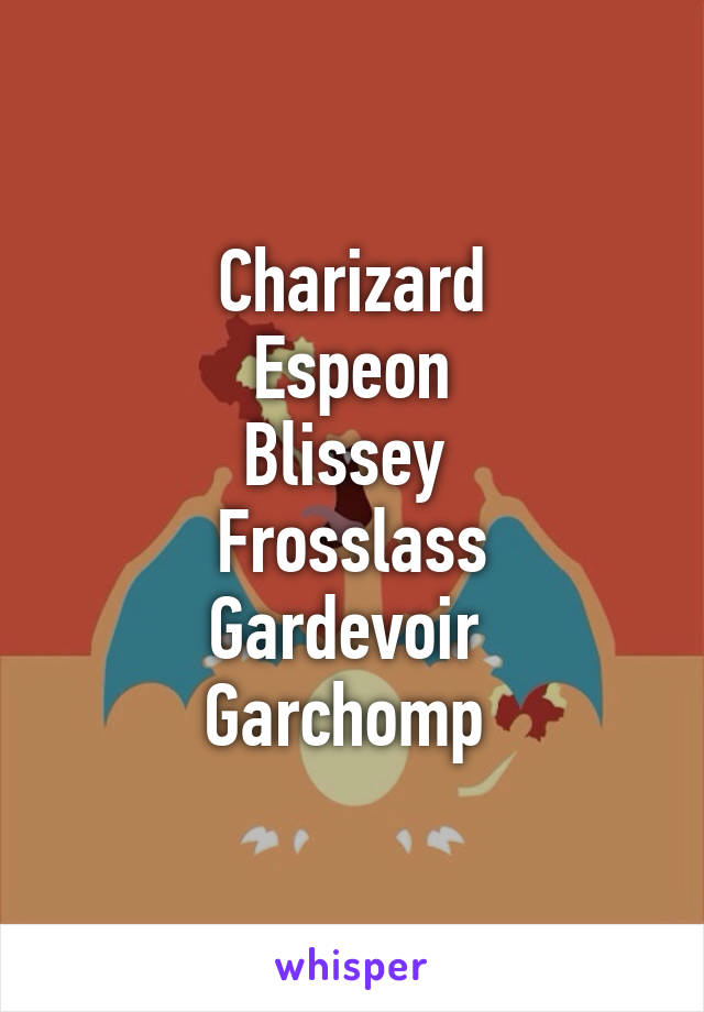 Charizard
Espeon
Blissey 
Frosslass
Gardevoir 
Garchomp 