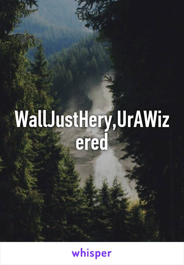 WallJustHery,UrAWizered