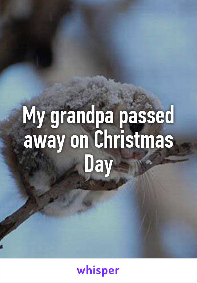 My grandpa passed away on Christmas Day