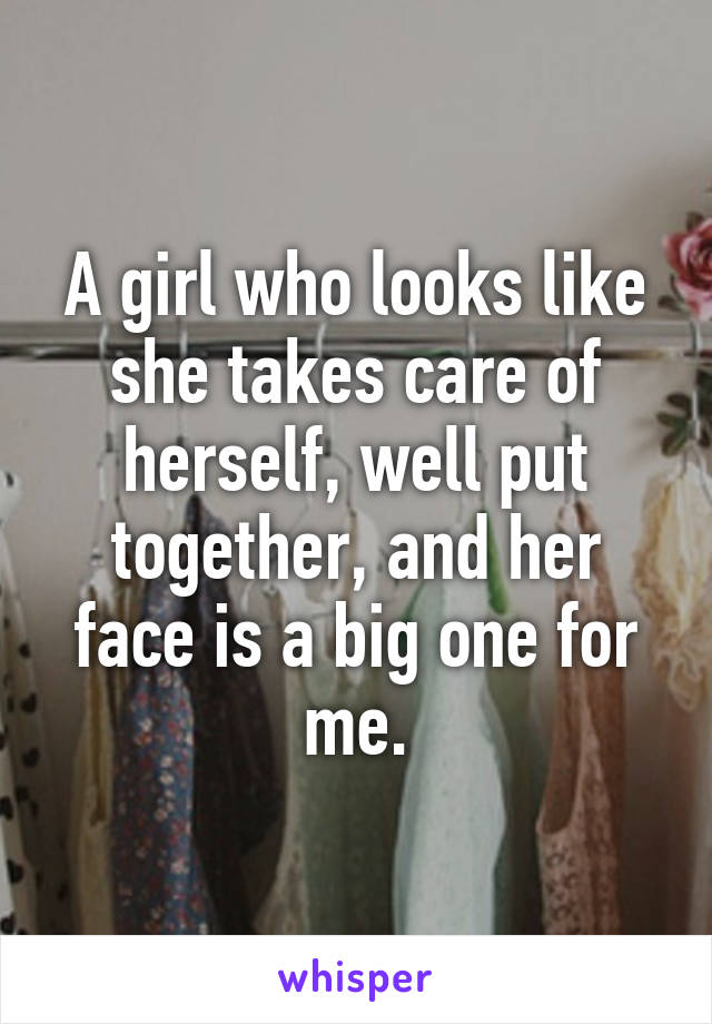 A girl who looks like she takes care of herself, well put together, and her face is a big one for me.