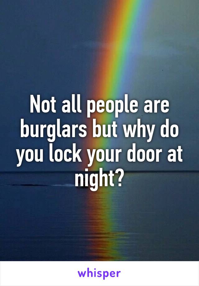 Not all people are burglars but why do you lock your door at night?