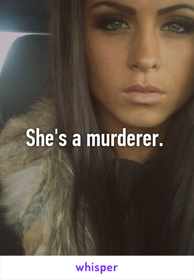 She's a murderer. 