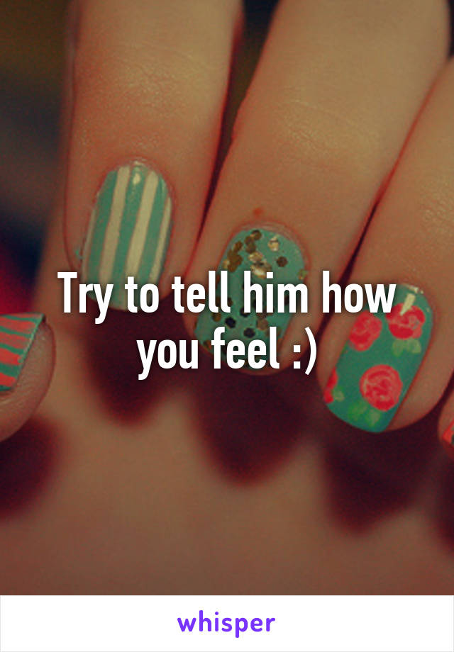 Try to tell him how you feel :)
