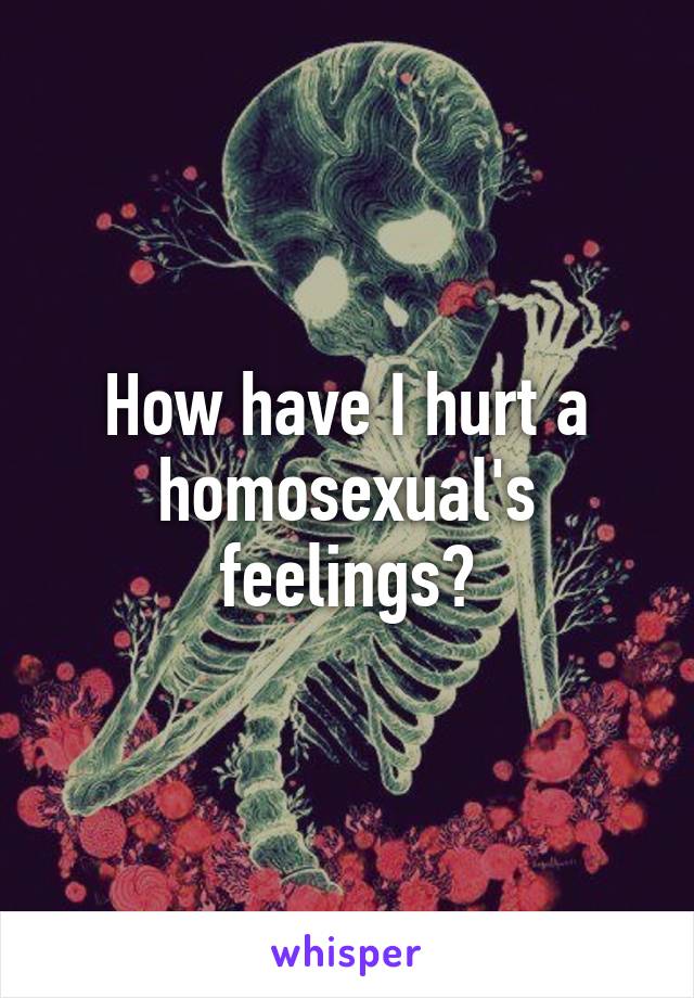 How have I hurt a homosexual's feelings?